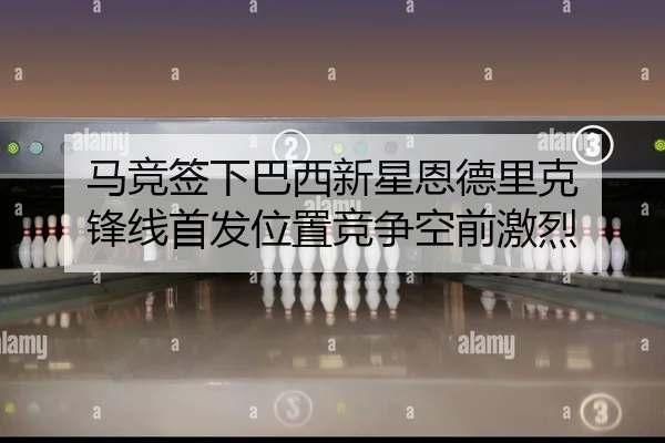 马竞签下巴西新星恩德里克 锋线首发位置竞争空前激烈