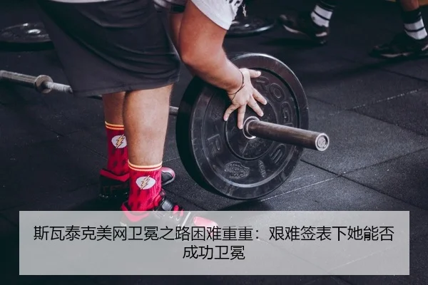 斯瓦泰克美网卫冕之路困难重重：艰难签表下她能否成功卫冕